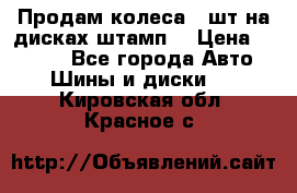 Продам колеса 4 шт на дисках штамп. › Цена ­ 4 000 - Все города Авто » Шины и диски   . Кировская обл.,Красное с.